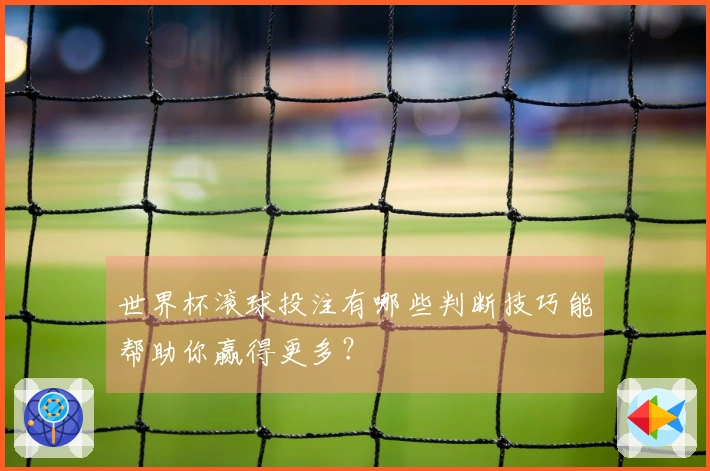 世界杯滚球投注有哪些判断技巧能帮助你赢得更多?