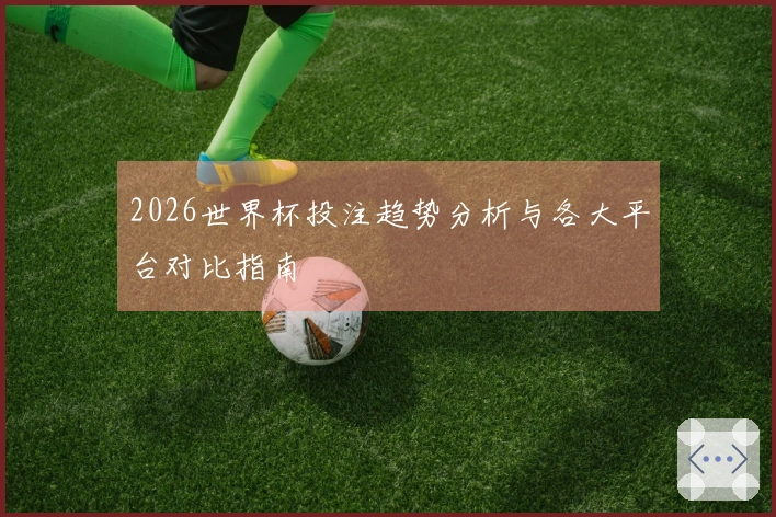 2026世界杯投注趋势分析与各大平台对比指南