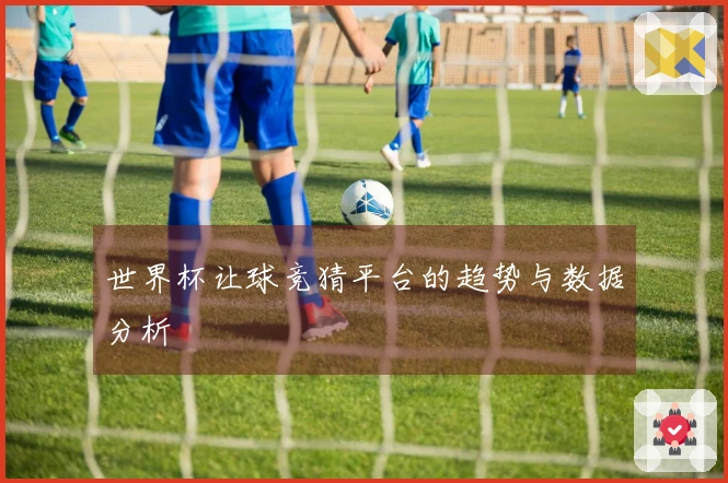 世界杯让球竞猜平台的趋势与数据分析