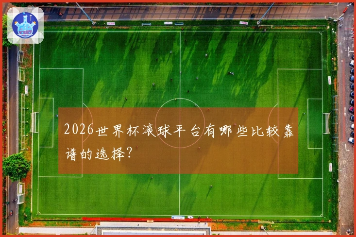 2026世界杯滚球平台有哪些比较靠谱的选择?