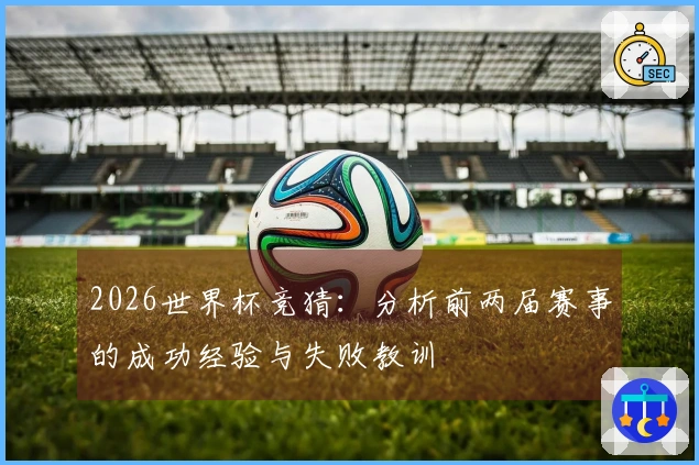 2026世界杯竞猜：分析前两届赛事的成功经验与失败教训
