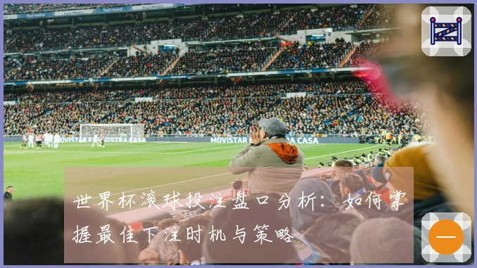 世界杯滚球投注盘口分析：如何掌握最佳下注时机与策略