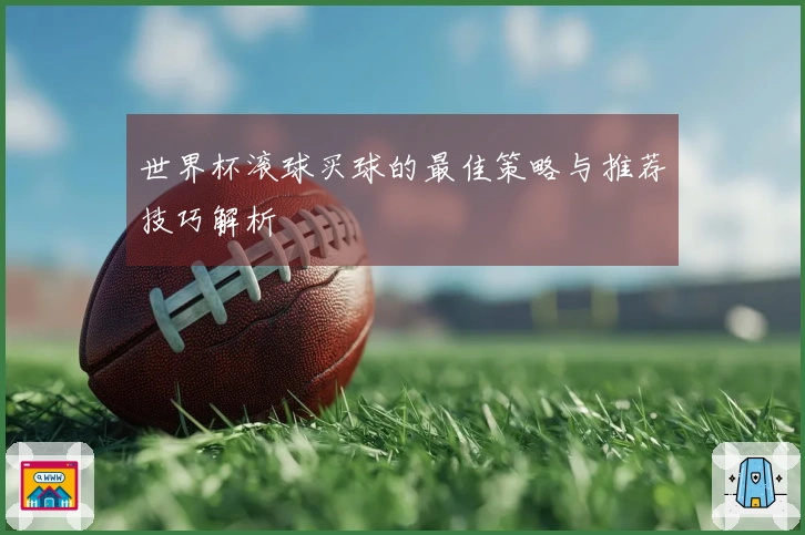 世界杯滚球买球的最佳策略与推荐技巧解析