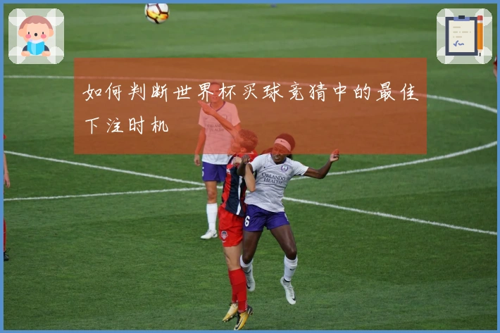 如何判断世界杯买球竞猜中的最佳下注时机