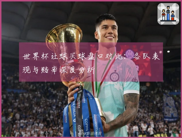 世界杯让球买球盘口对比：各队表现与赔率深度分析