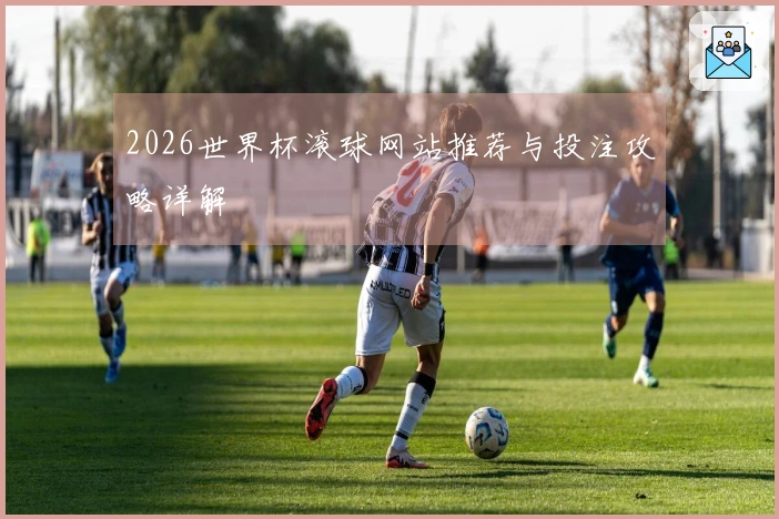 2026世界杯滚球网站推荐与投注攻略详解