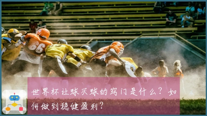 世界杯让球买球的窍门是什么?如何做到稳健盈利?