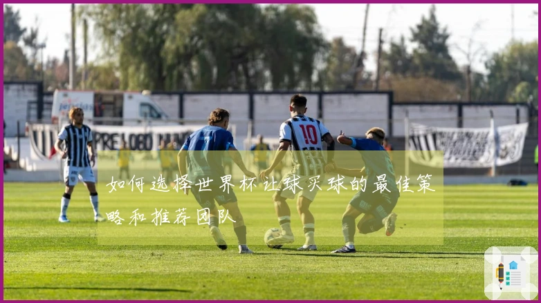 如何选择世界杯让球买球的最佳策略和推荐团队