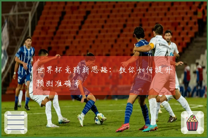世界杯竞猜新思路：教你如何提升预测准确率