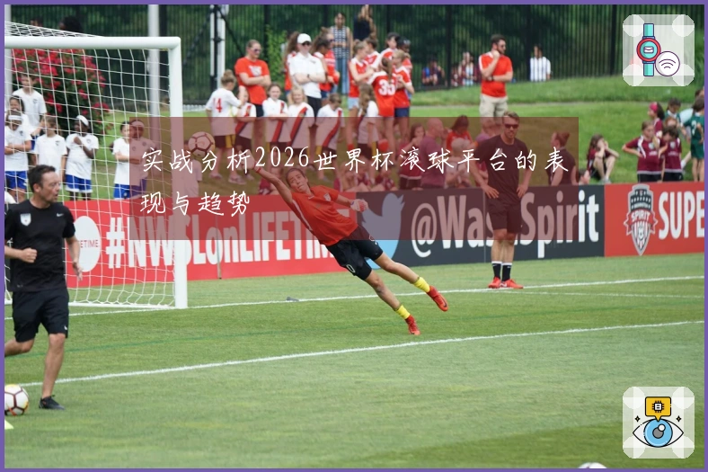 实战分析2026世界杯滚球平台的表现与趋势