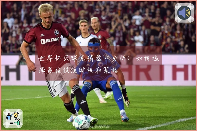 世界杯买球竞猜盘口分析：如何选择最佳投注时机和策略