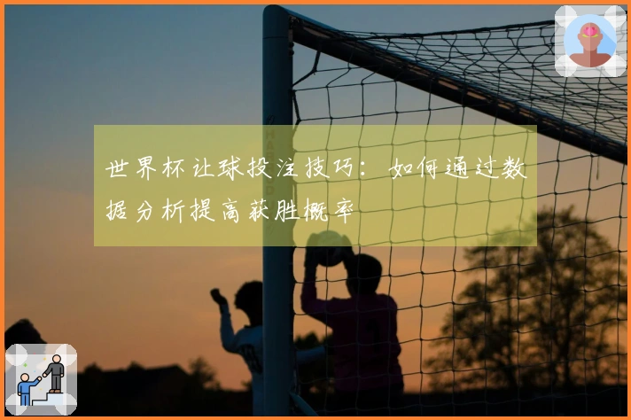 世界杯让球投注技巧：如何通过数据分析提高获胜概率