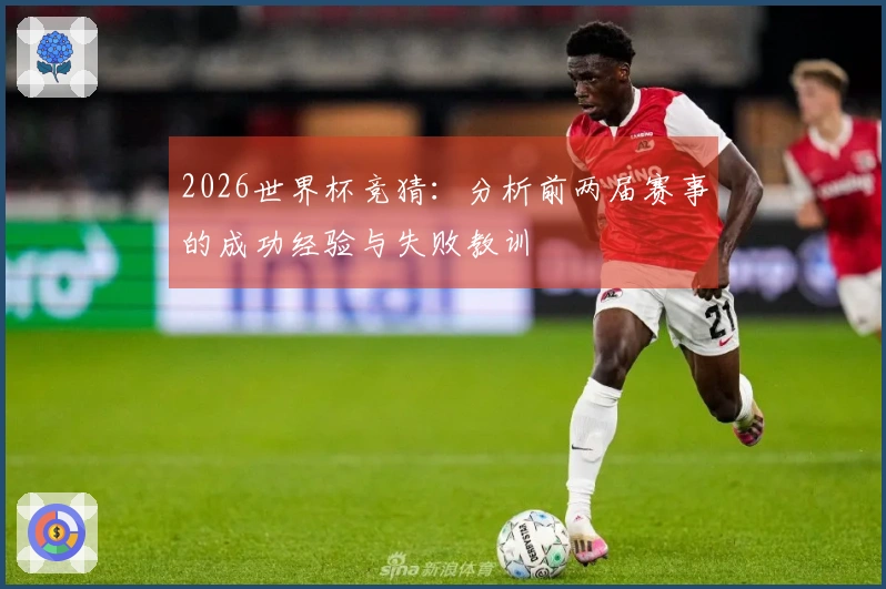 2026世界杯竞猜:分析前两届赛事的成功经验与失败教训