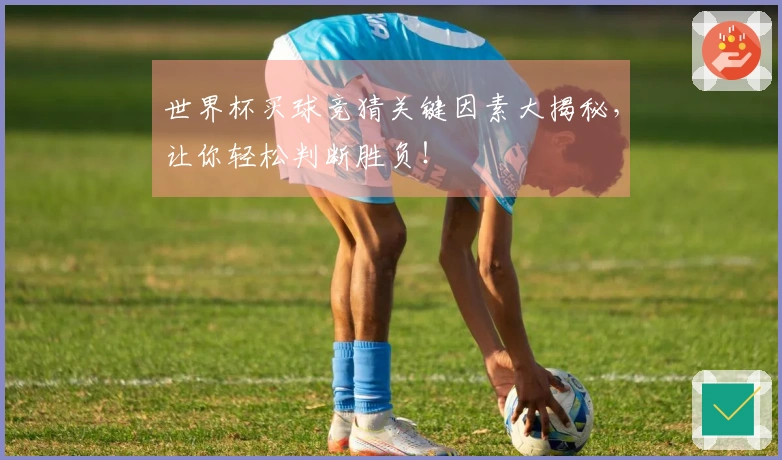 世界杯买球竞猜关键因素大揭秘，让你轻松判断胜负！