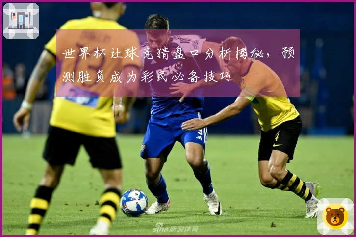 世界杯让球竞猜盘口分析揭秘，预测胜负成为彩民必备技巧