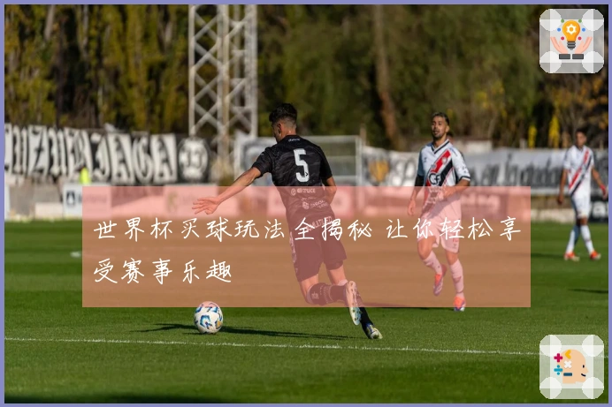 世界杯买球玩法全揭秘 让你轻松享受赛事乐趣