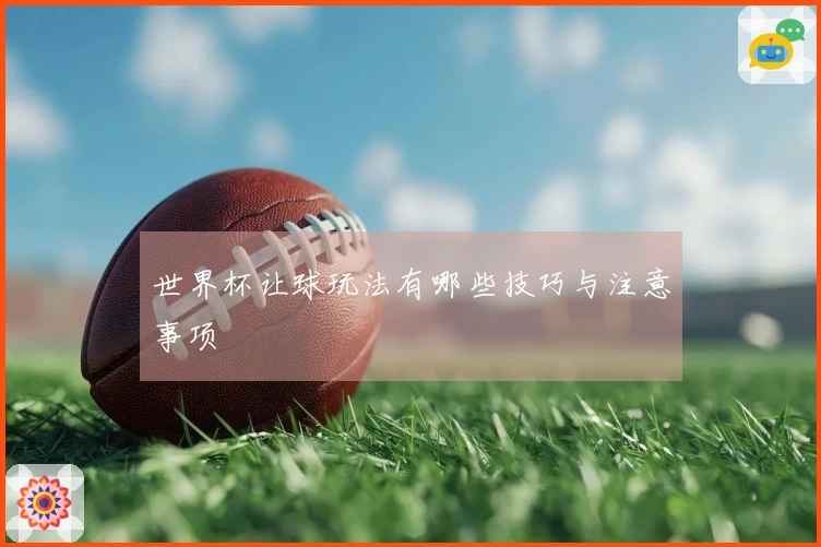 世界杯让球玩法有哪些技巧与注意事项