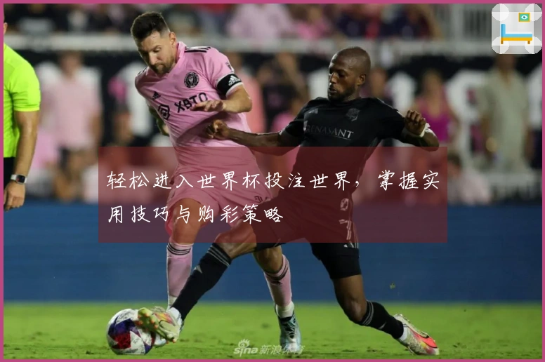 轻松进入世界杯投注世界，掌握实用技巧与购彩策略