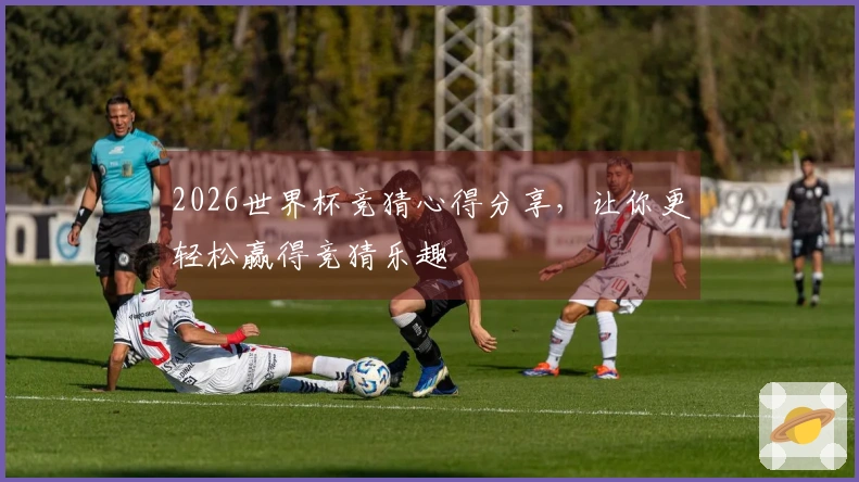 2026世界杯竞猜心得分享，让你更轻松赢得竞猜乐趣