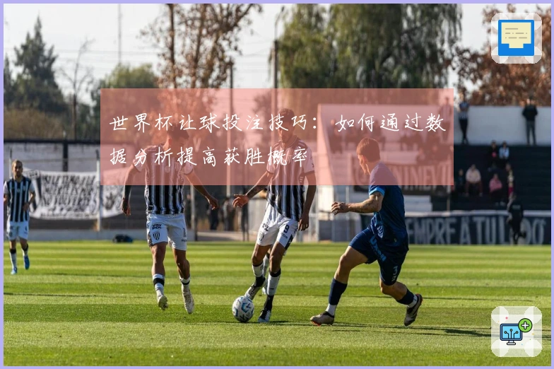 世界杯让球投注技巧：如何通过数据分析提高获胜概率