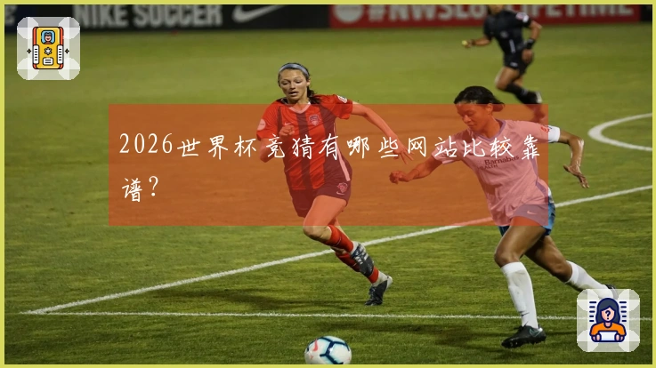 2026世界杯竞猜有哪些网站比较靠谱？