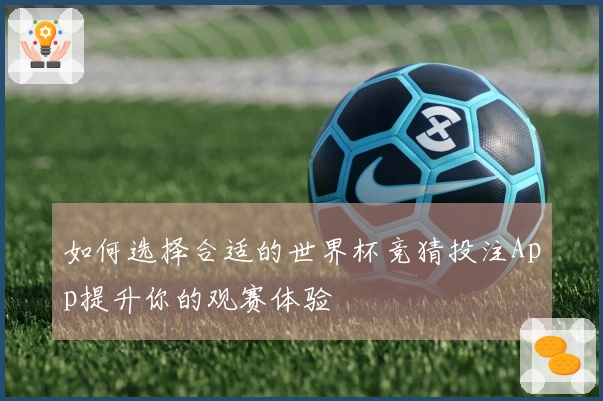 如何选择合适的世界杯竞猜投注App提升你的观赛体验