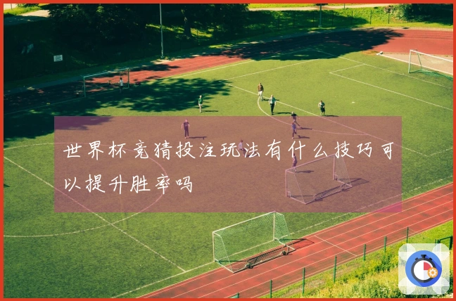 世界杯竞猜投注玩法有什么技巧可以提升胜率吗